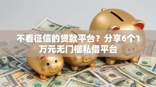 不看征信的贷款平台?分享6个1万元无门槛私借平台 不看征信的贷款平台?分享6个1万元无门槛私借平台