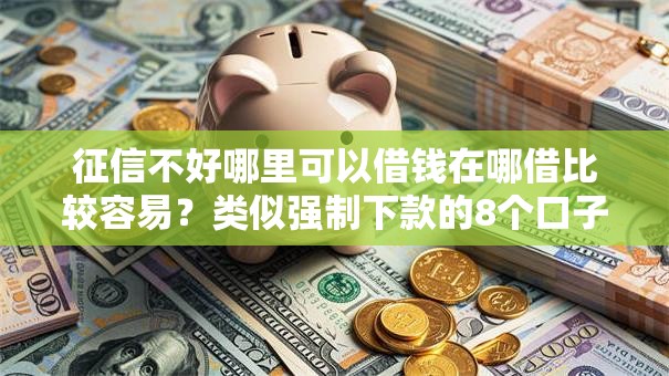 征信不好哪里可以借钱在哪借比较容易?类似强制下款的8个口子参考 征信不好哪里可以借钱在哪借比较容易?类似强制下款的8个口子参考