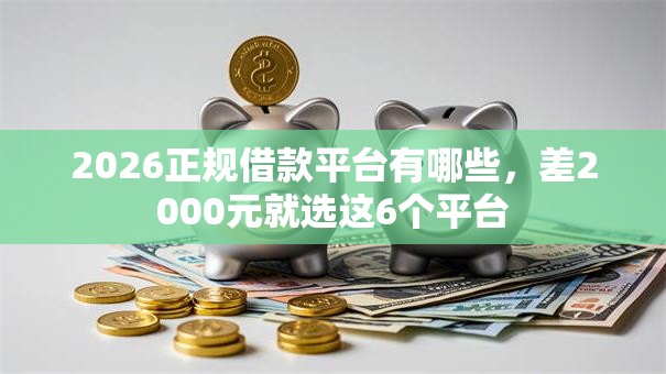 2026正规借款平台有哪些，差2000元就选这6个平台