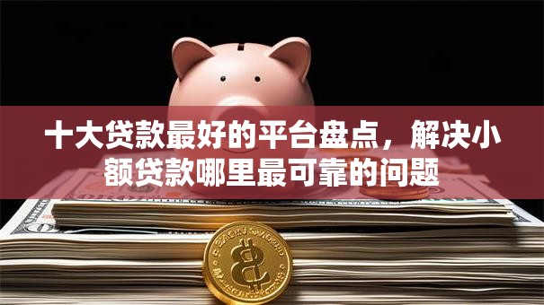 十大贷款最好的平台盘点，解决小额贷款哪里最可靠的问题