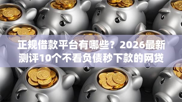 正规借款平台有哪些?2026最新测评10个不看负债秒下款的网贷app 正规借款平台有哪些?2026最新测评10个不看负债秒下款的网贷app