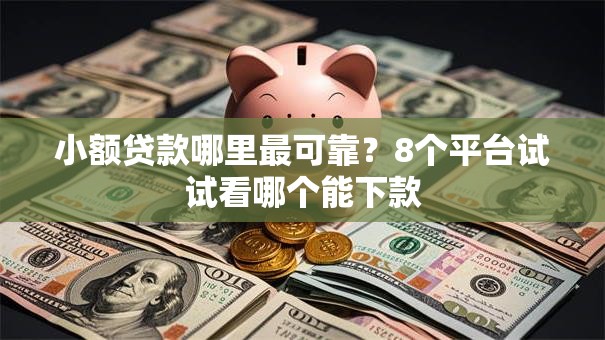 小额贷款哪里最可靠?8个平台试试看哪个能下款 小额贷款哪里最可靠?8个平台试试看哪个能下款