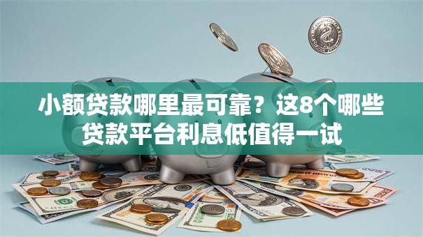 小额贷款哪里最可靠?这8个哪些贷款平台利息低值得一试 小额贷款哪里最可靠?这8个哪些贷款平台利息低值得一试