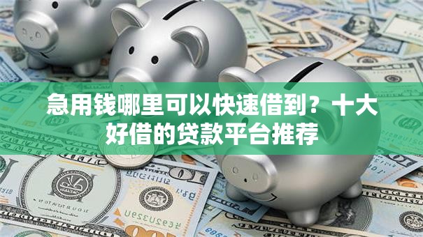 急用钱哪里可以快速借到?十大好借的贷款平台推荐 急用钱哪里可以快速借到?十大好借的贷款平台推荐