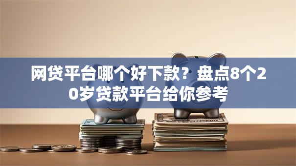 网贷平台哪个好下款?盘点8个20岁贷款平台给你参考 网贷平台哪个好下款?盘点8个20岁贷款平台给你参考