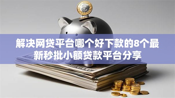 解决网贷平台哪个好下款的8个最新秒批小额贷款平台分享 解决网贷平台哪个好下款的8个最新秒批小额贷款平台分享