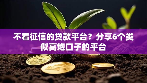 不看征信的贷款平台?分享6个类似高炮口子的平台 不看征信的贷款平台?分享6个类似高炮口子的平台