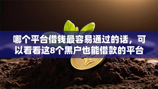 哪个平台借钱最容易通过的话,可以看看这8个黑户也能借款的平台 哪个平台借钱最容易通过的话,可以看看这8个黑户也能借款的平台