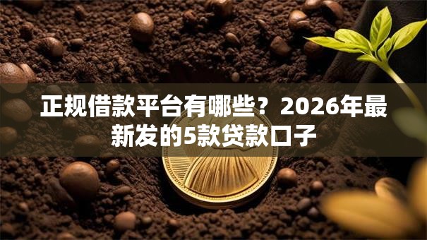 正规借款平台有哪些?2026年最新发的5款贷款口子 正规借款平台有哪些?2026年最新发的5款贷款口子
