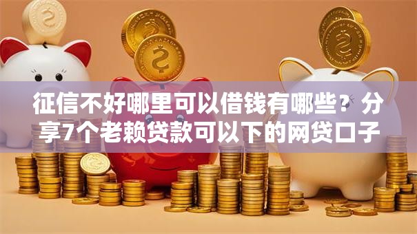 征信不好哪里可以借钱有哪些?分享7个老赖贷款可以下的网贷口子 征信不好哪里可以借钱有哪些?分享7个老赖贷款可以下的网贷口子