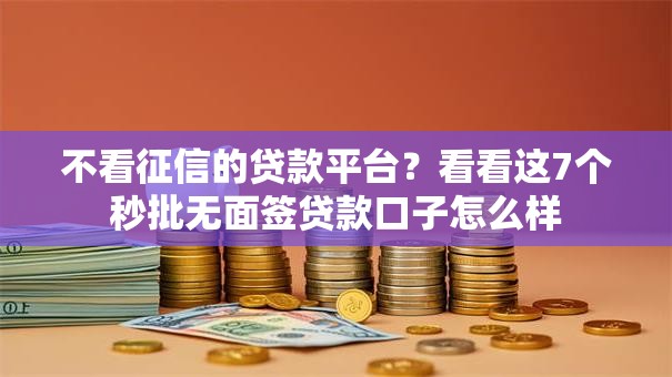不看征信的贷款平台?看看这7个秒批无面签贷款口子怎么样 不看征信的贷款平台?看看这7个秒批无面签贷款口子怎么样