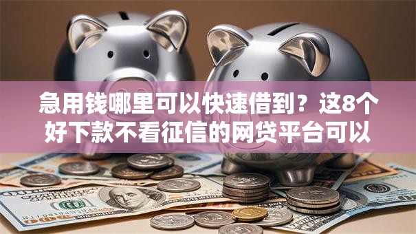 急用钱哪里可以快速借到？这8个好下款不看征信的网贷平台可以试试