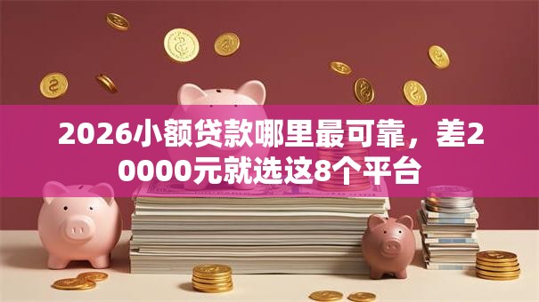 2026小额贷款哪里最可靠，差20000元就选这8个平台