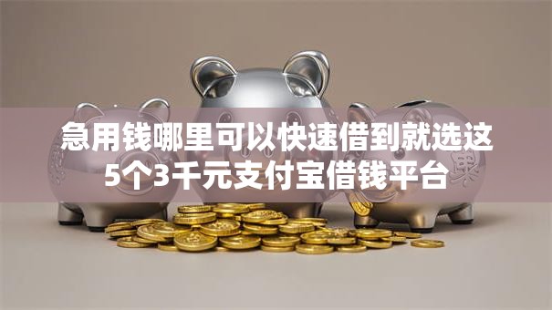 急用钱哪里可以快速借到就选这5个3千元支付宝借钱平台 急用钱哪里可以快速借到就选这5个3千元支付宝借钱平台