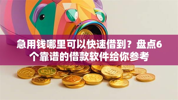 急用钱哪里可以快速借到？盘点6个靠谱的借款软件给你参考