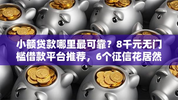 小额贷款哪里最可靠?8千元无门槛借款平台推荐,6个征信花居然都下款的软件盘点 小额贷款哪里最可靠?8千元无门槛借款平台推荐,6个征信花居然都下款的软件盘点