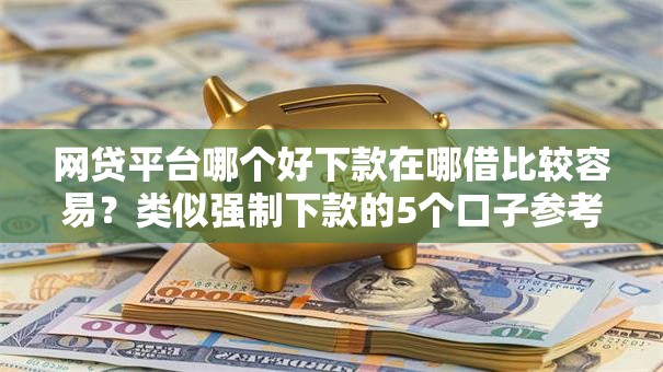 网贷平台哪个好下款在哪借比较容易？类似强制下款的5个口子参考