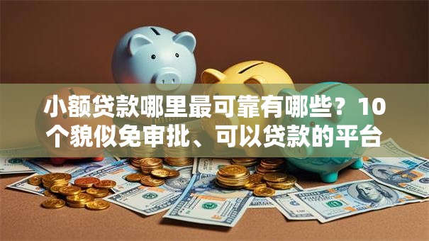 小额贷款哪里最可靠有哪些？10个貌似免审批、可以贷款的平台合集