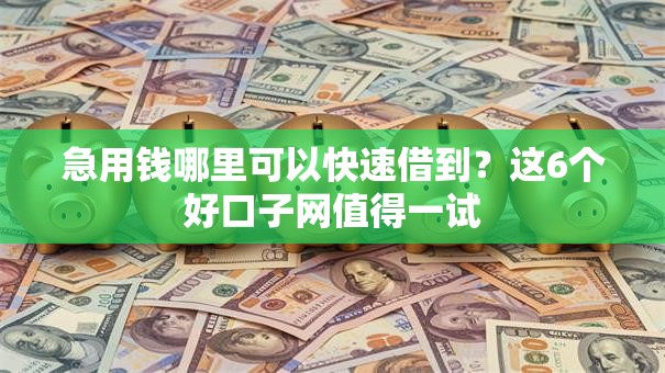 急用钱哪里可以快速借到？这6个好口子网值得一试