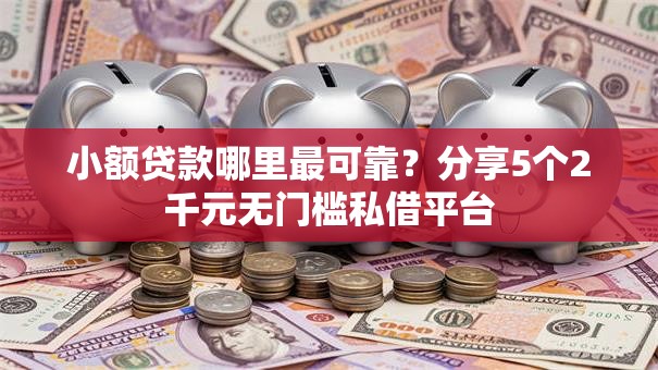 小额贷款哪里最可靠？分享5个2千元无门槛私借平台