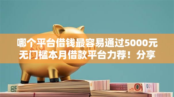 哪个平台借钱最容易通过5000元无门槛本月借款平台力荐!分享小额网贷口子5000元无门槛借款 哪个平台借钱最容易通过5000元无门槛本月借款平台力荐!分享小额网贷口子5000元无门槛借款