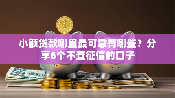 小额贷款哪里最可靠有哪些？分享6个不查征信的口子
