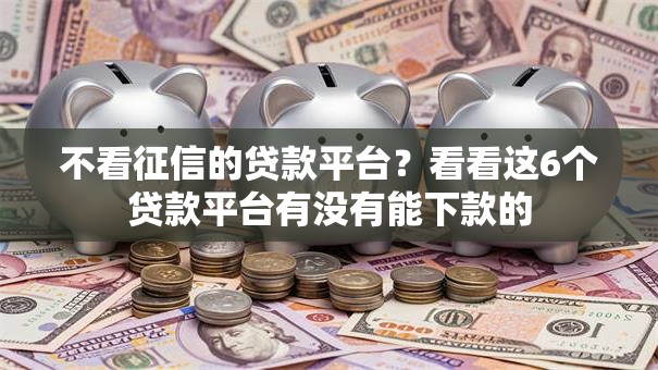 不看征信的贷款平台？看看这6个贷款平台有没有能下款的
