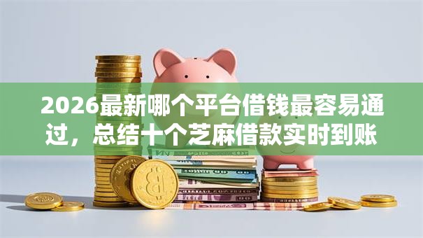 2026最新哪个平台借钱最容易通过,总结十个芝麻借款实时到账速借软件! 2026最新哪个平台借钱最容易通过,总结十个芝麻借款实时到账速借软件!