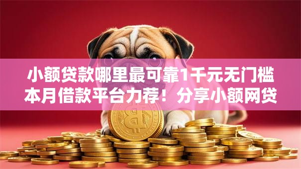 小额贷款哪里最可靠1千元无门槛本月借款平台力荐!分享小额网贷口子1千元无门槛借款 小额贷款哪里最可靠1千元无门槛本月借款平台力荐!分享小额网贷口子1千元无门槛借款