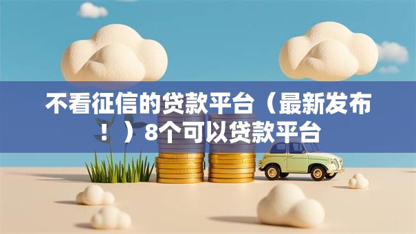 不看征信的贷款平台（最新发布！）8个可以贷款平台