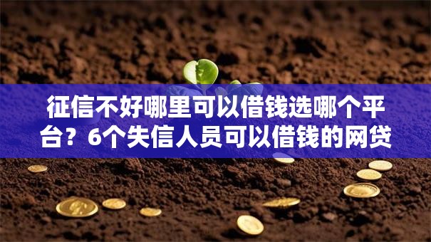 征信不好哪里可以借钱选哪个平台？6个失信人员可以借钱的网贷口子推荐
