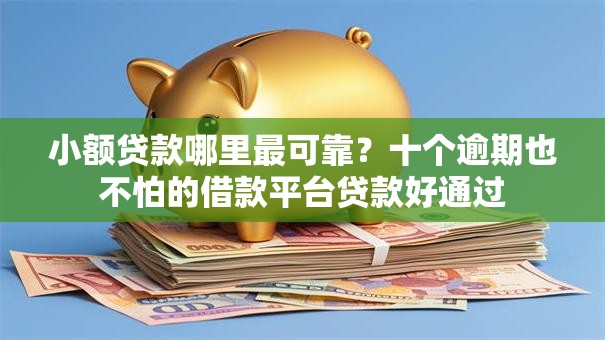 小额贷款哪里最可靠?十个逾期也不怕的借款平台贷款好通过 小额贷款哪里最可靠?十个逾期也不怕的借款平台贷款好通过