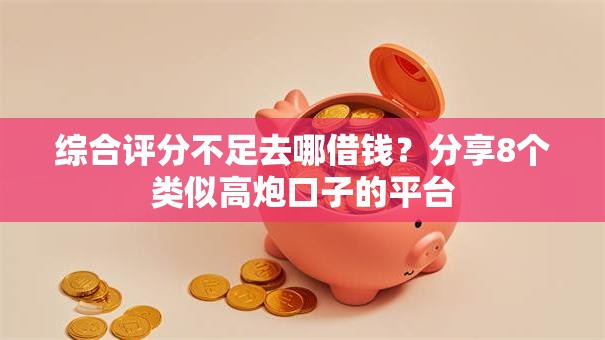 综合评分不足去哪借钱?分享8个类似高炮口子的平台 综合评分不足去哪借钱?分享8个类似高炮口子的平台
