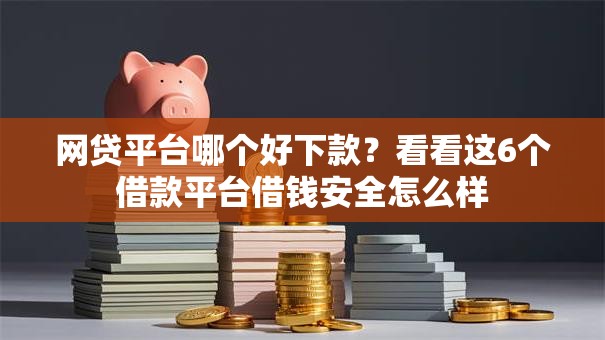 网贷平台哪个好下款?看看这6个借款平台借钱安全怎么样 网贷平台哪个好下款?看看这6个借款平台借钱安全怎么样