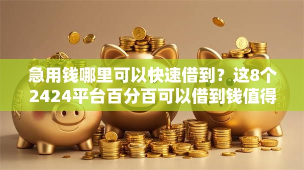 急用钱哪里可以快速借到?这8个2424平台百分百可以借到钱值得一试 急用钱哪里可以快速借到?这8个2424平台百分百可以借到钱值得一试