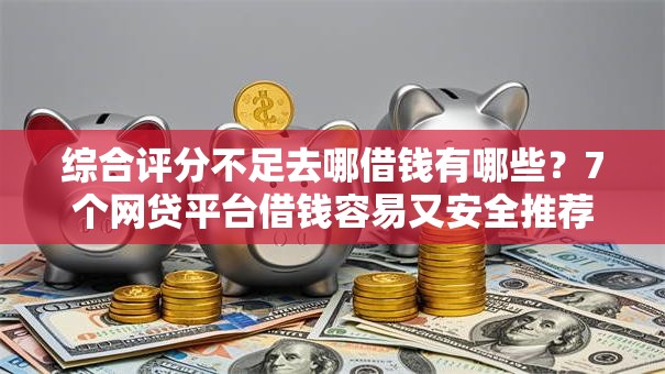 综合评分不足去哪借钱有哪些?7个网贷平台借钱容易又安全推荐给你 综合评分不足去哪借钱有哪些?7个网贷平台借钱容易又安全推荐给你