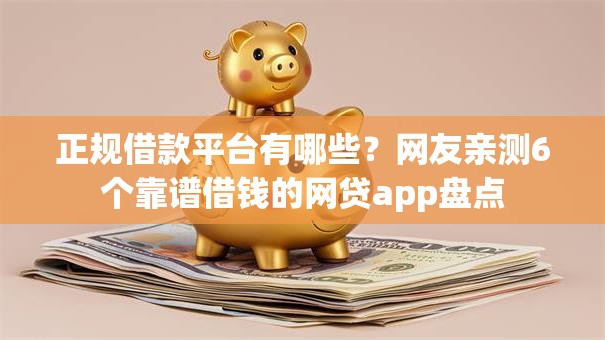 正规借款平台有哪些？网友亲测6个靠谱借钱的网贷app盘点