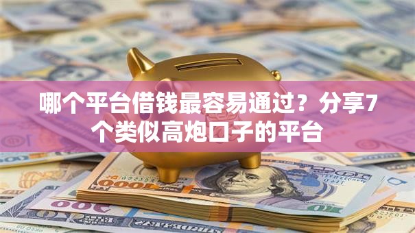 哪个平台借钱最容易通过?分享7个类似高炮口子的平台 哪个平台借钱最容易通过?分享7个类似高炮口子的平台