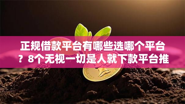 正规借款平台有哪些选哪个平台?8个无视一切是人就下款平台推荐 正规借款平台有哪些选哪个平台?8个无视一切是人就下款平台推荐