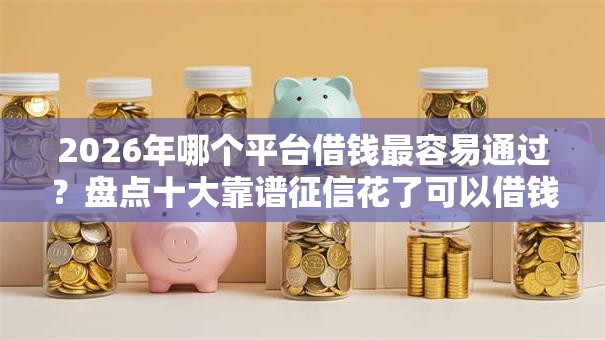 2026年哪个平台借钱最容易通过？盘点十大靠谱征信花了可以借钱的网贷口子