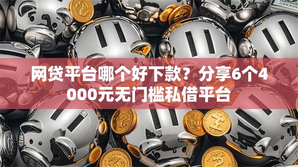 网贷平台哪个好下款?分享6个4000元无门槛私借平台 网贷平台哪个好下款?分享6个4000元无门槛私借平台