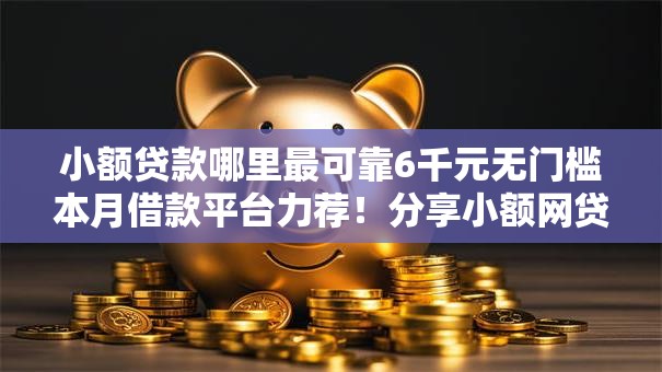 小额贷款哪里最可靠6千元无门槛本月借款平台力荐!分享小额网贷口子6千元无门槛借款 小额贷款哪里最可靠6千元无门槛本月借款平台力荐!分享小额网贷口子6千元无门槛借款