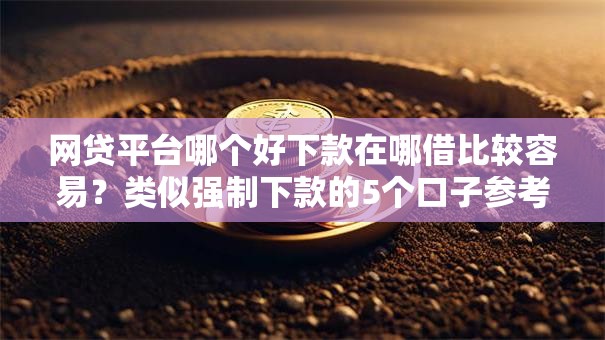 网贷平台哪个好下款在哪借比较容易?类似强制下款的5个口子参考 网贷平台哪个好下款在哪借比较容易?类似强制下款的5个口子参考