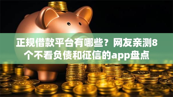 正规借款平台有哪些？网友亲测8个不看负债和征信的app盘点