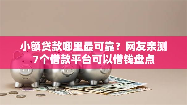 小额贷款哪里最可靠？网友亲测7个借款平台可以借钱盘点