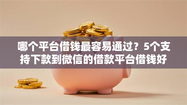 哪个平台借钱最容易通过？5个支持下款到微信的借款平台借钱好