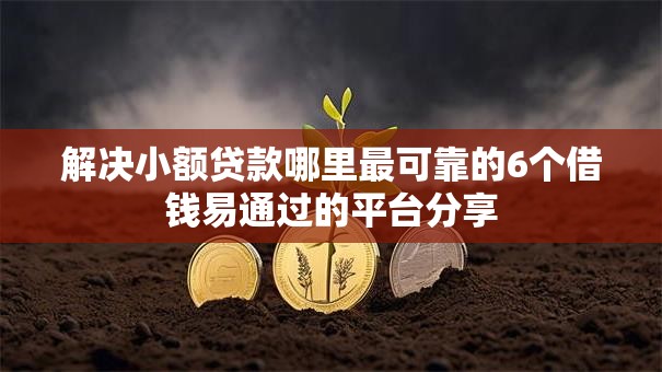 解决小额贷款哪里最可靠的6个借钱易通过的平台分享 解决小额贷款哪里最可靠的6个借钱易通过的平台分享