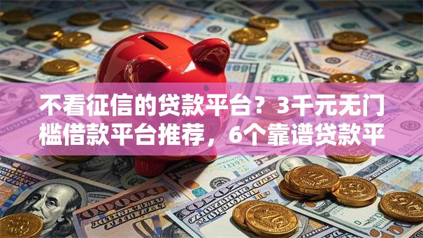 不看征信的贷款平台？3千元无门槛借款平台推荐，6个靠谱贷款平台盘点