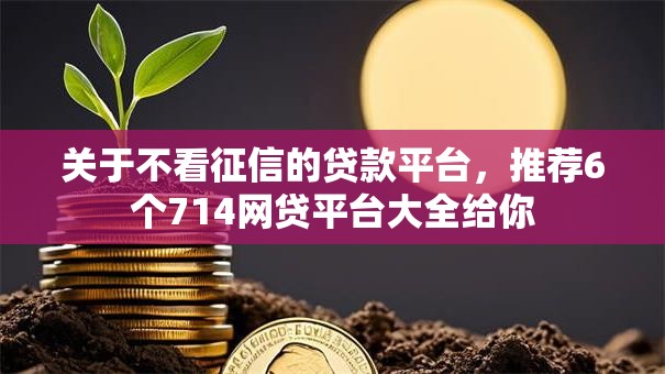 关于不看征信的贷款平台,推荐6个714网贷平台大全给你 关于不看征信的贷款平台,推荐6个714网贷平台大全给你