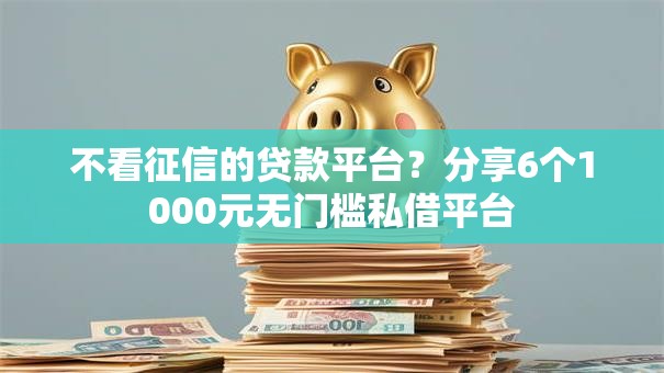 不看征信的贷款平台？分享6个1000元无门槛私借平台